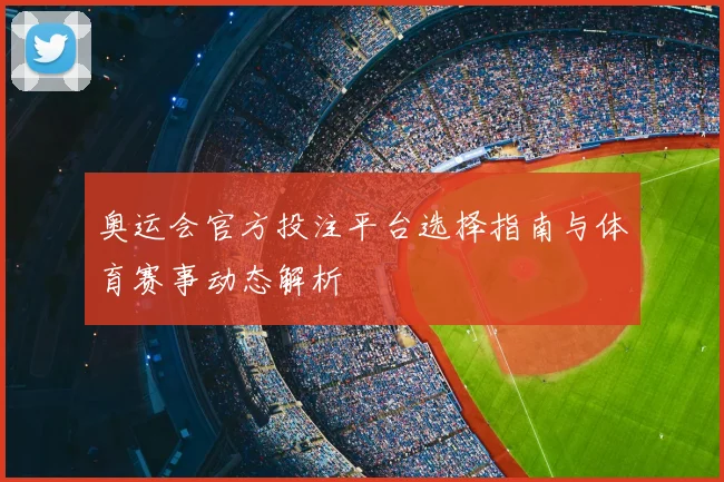 奥运会官方投注平台选择指南与体育赛事动态解析