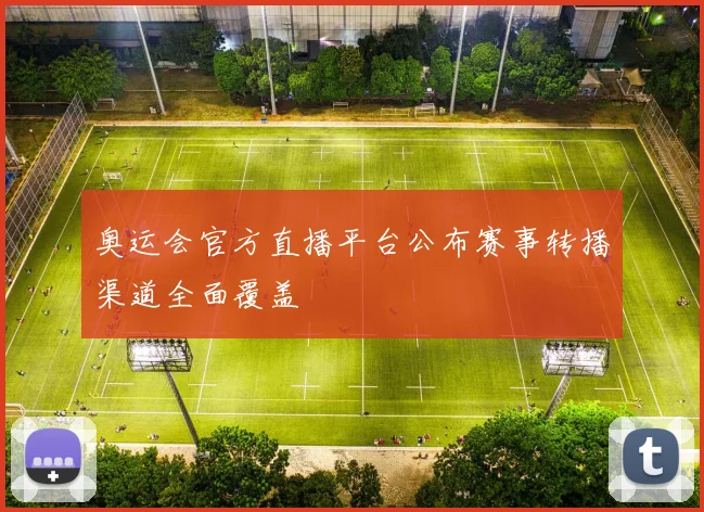奥运会官方直播平台公布赛事转播渠道全面覆盖