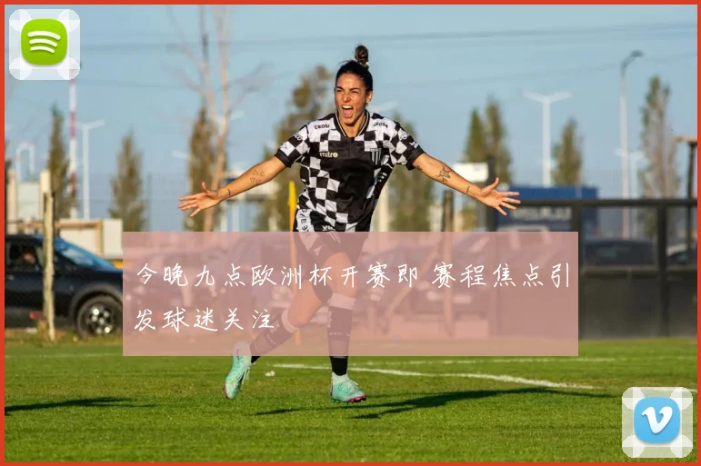 今晚九点欧洲杯开赛即 赛程焦点引发球迷关注