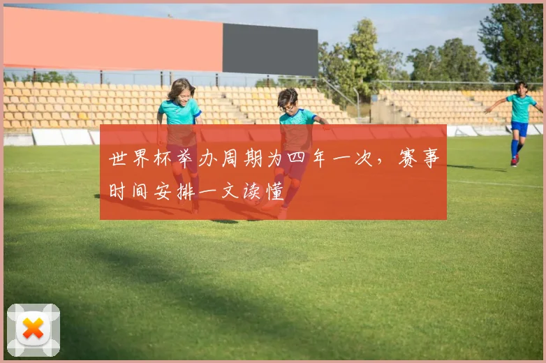 世界杯举办周期为四年一次，赛事时间安排一文读懂