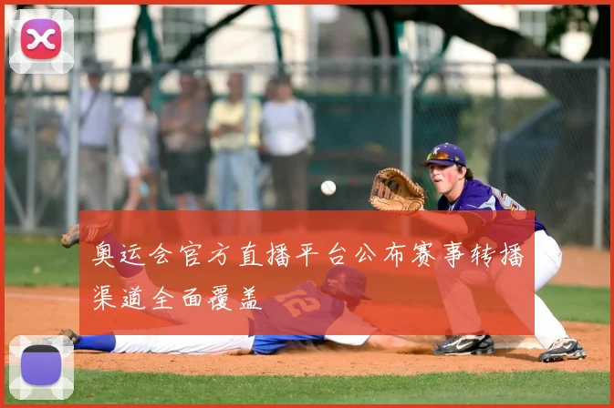奥运会官方直播平台公布赛事转播渠道全面覆盖