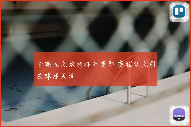 今晚九点欧洲杯开赛即 赛程焦点引发球迷关注
