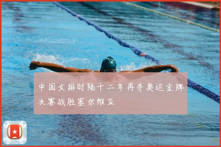 中国女排时隔十二年再夺奥运金牌决赛战胜塞尔维亚