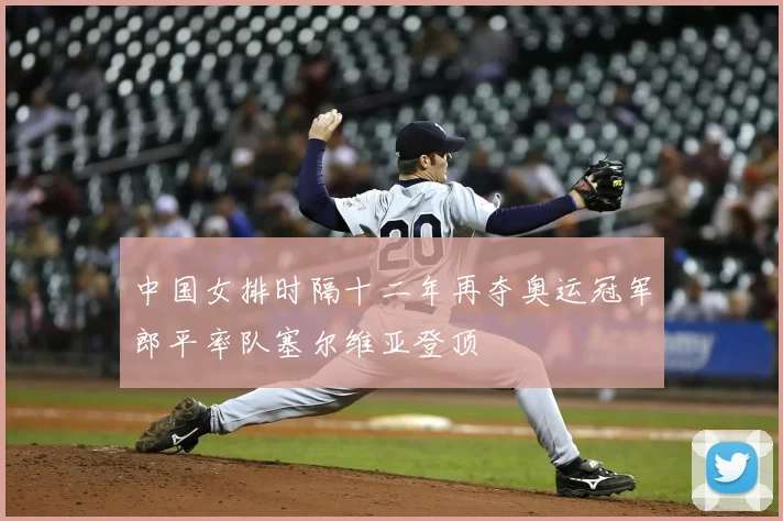 中国女排时隔十二年再夺奥运冠军郎平率队塞尔维亚登顶