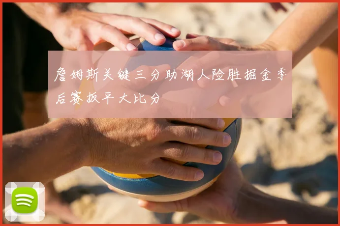 詹姆斯关键三分助湖人险胜掘金季后赛扳平大比分