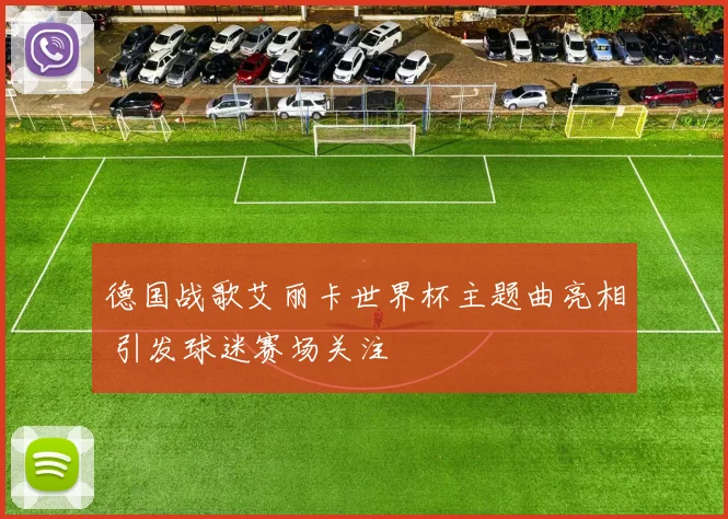德国战歌艾丽卡世界杯主题曲亮相 引发球迷赛场关注