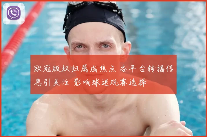 欧冠版权归属成焦点 各平台转播信息引关注 影响球迷观赛选择