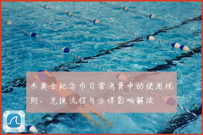 冬奥会纪念币日常消费中的使用规则、兑换流程与法律影响解读