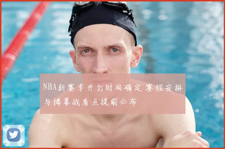 NBA新赛季开打时间确定 赛程安排与揭幕战看点提前公布