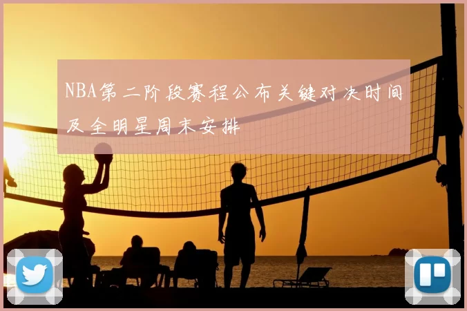 NBA第二阶段赛程公布关键对决时间及全明星周末安排