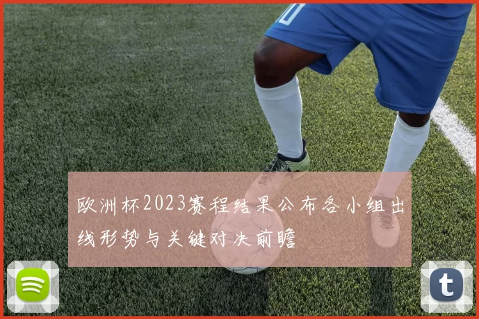 欧洲杯2023赛程结果公布各小组出线形势与关键对决前瞻