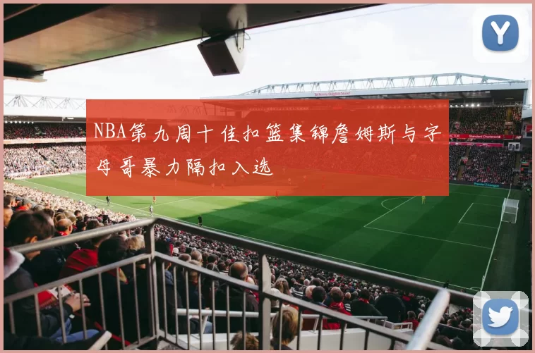 NBA第九周十佳扣篮集锦詹姆斯与字母哥暴力隔扣入选