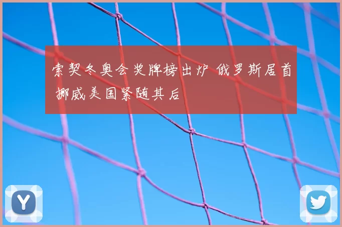 索契冬奥会奖牌榜出炉 俄罗斯居首 挪威美国紧随其后