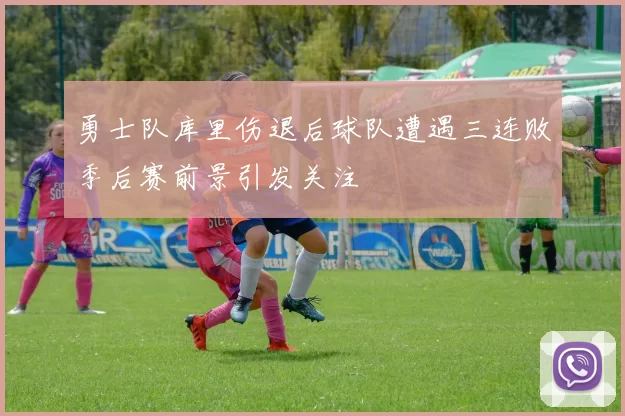 勇士队库里伤退后球队遭遇三连败季后赛前景引发关注