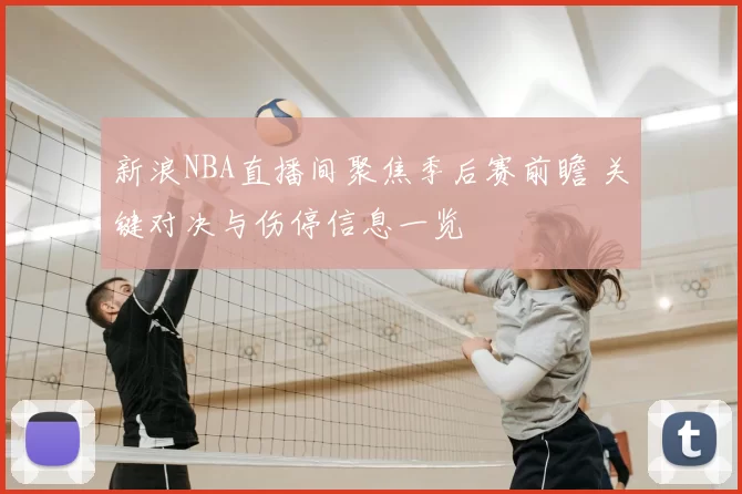 新浪NBA直播间聚焦季后赛前瞻 关键对决与伤停信息一览