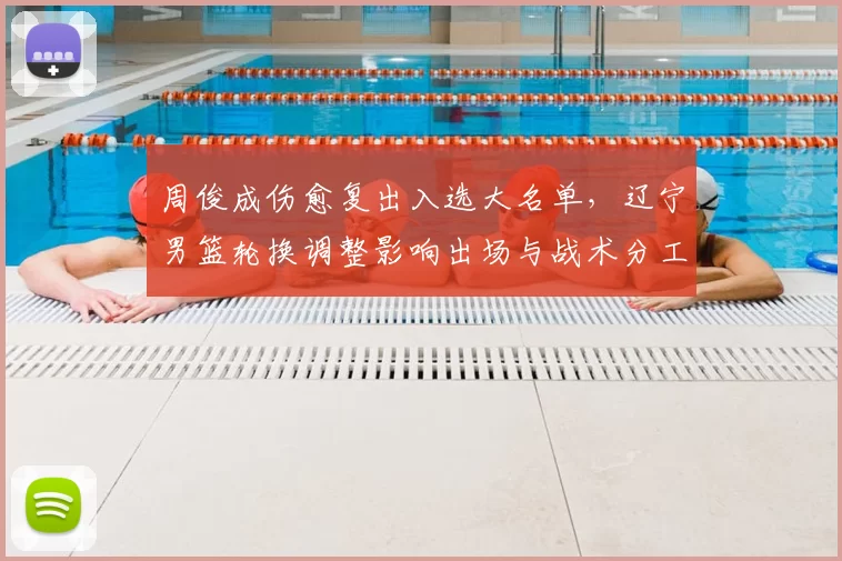 周俊成伤愈复出入选大名单，辽宁男篮轮换调整影响出场与战术分工