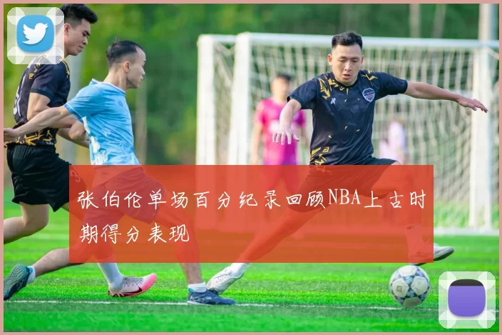 张伯伦单场百分纪录回顾NBA上古时期得分表现