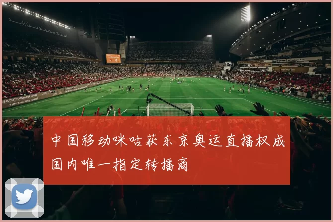 中国移动咪咕获东京奥运直播权成国内唯一指定转播商
