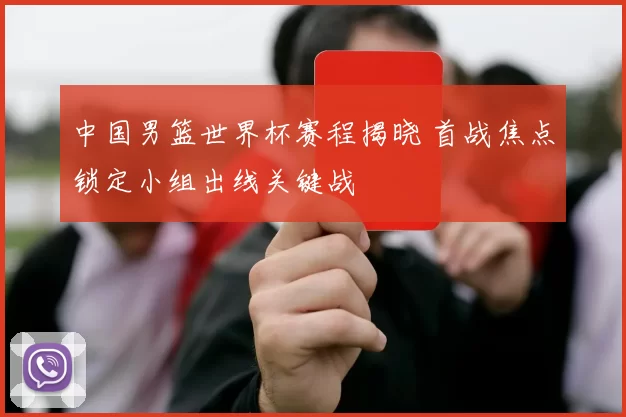 中国男篮世界杯赛程揭晓 首战焦点锁定小组出线关键战