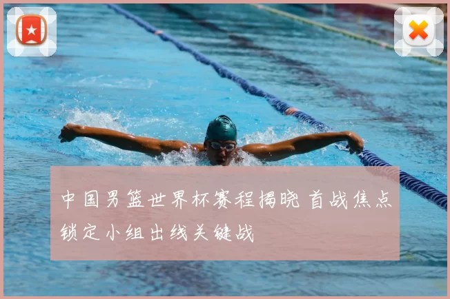 中国男篮世界杯赛程揭晓 首战焦点锁定小组出线关键战