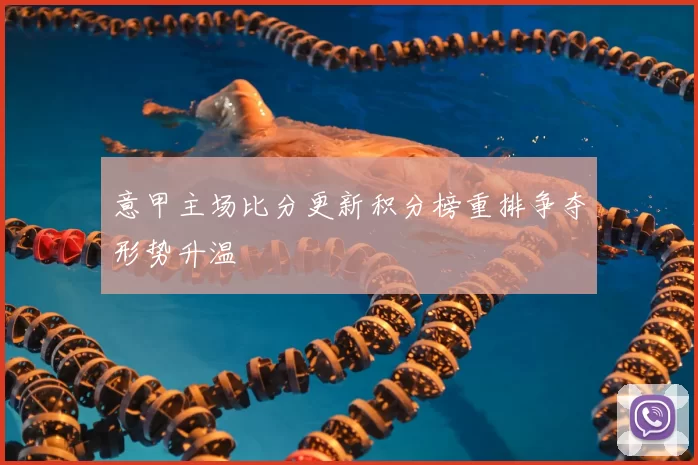 意甲主场比分更新积分榜重排争夺形势升温