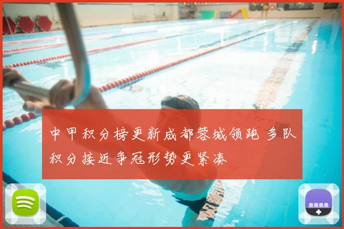 中甲积分榜更新成都蓉城领跑 多队积分接近争冠形势更紧凑
