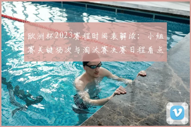 欧洲杯2023赛程时间表解读：小组赛关键场次与淘汰赛决赛日程看点