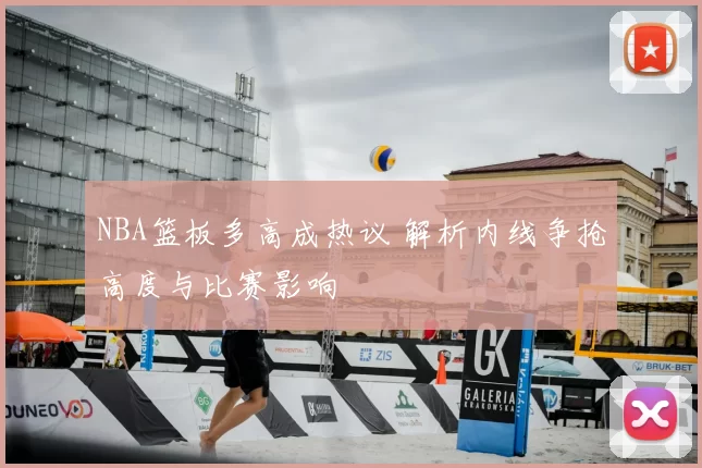 NBA篮板多高成热议 解析内线争抢高度与比赛影响