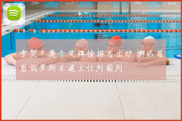 索契冬奥会奖牌榜排名出炉 挪威居首俄罗斯东道主位列前列