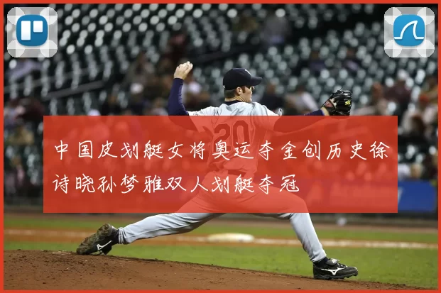 中国皮划艇女将奥运夺金创历史徐诗晓孙梦雅双人划艇夺冠