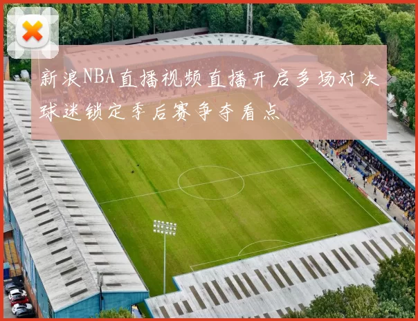 新浪NBA直播视频直播开启多场对决球迷锁定季后赛争夺看点