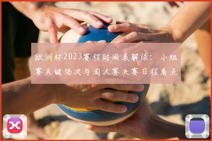 欧洲杯2023赛程时间表解读：小组赛关键场次与淘汰赛决赛日程看点