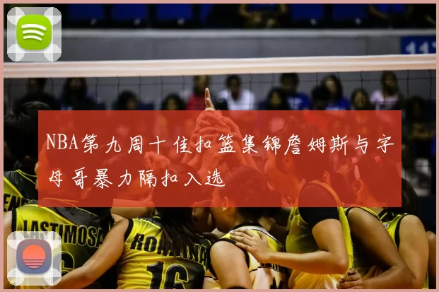 NBA第九周十佳扣篮集锦詹姆斯与字母哥暴力隔扣入选
