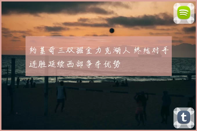 约基奇三双掘金力克湖人 终结对手连胜延续西部争夺优势
