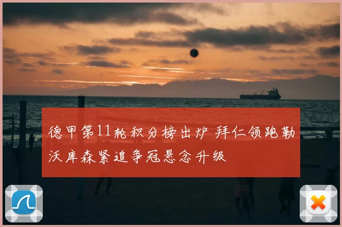 德甲第11轮积分榜出炉 拜仁领跑勒沃库森紧追争冠悬念升级