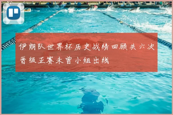 伊朗队世界杯历史战绩回顾共六次晋级正赛未曾小组出线