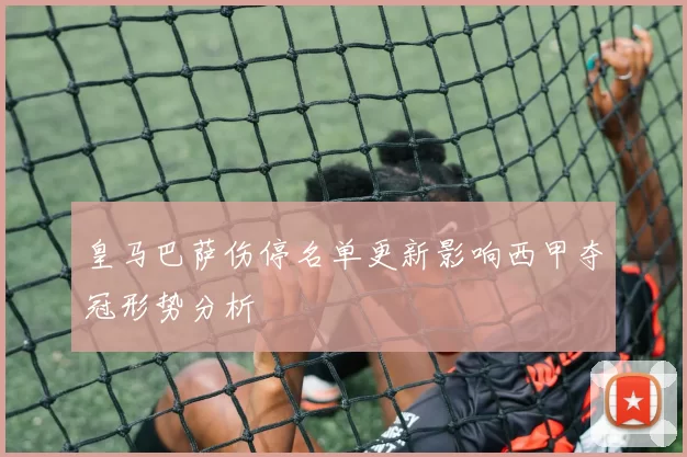 皇马巴萨伤停名单更新影响西甲夺冠形势分析